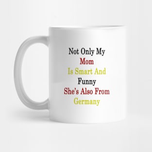 Not Only My Mom Is Smart And Funny She's Also From Germany Mug